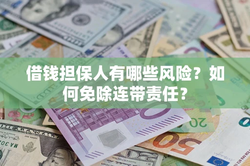 济南借钱担保人有哪些风险？如何免除连带责任？