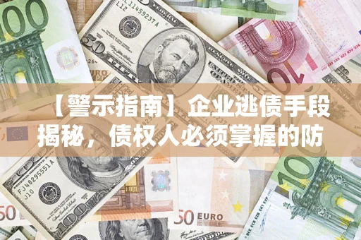 济南【警示指南】企业逃债手段揭秘，债权人必须掌握的防坑宝典