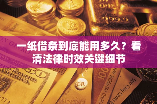 济南一纸借条到底能用多久？看清法律时效关键细节
