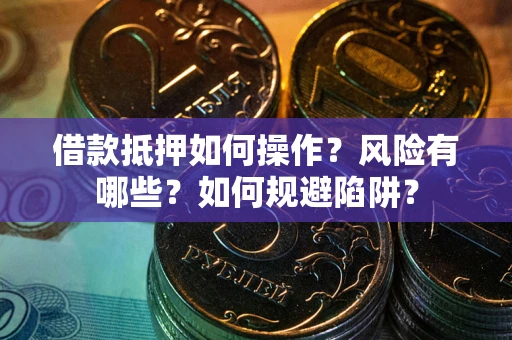 济南借款抵押如何操作？风险有哪些？如何规避陷阱？