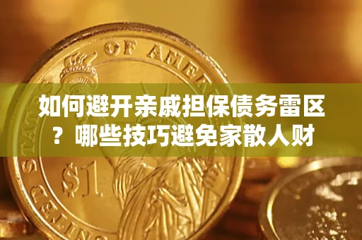 济南如何避开亲戚担保债务雷区？哪些技巧避免家散人财