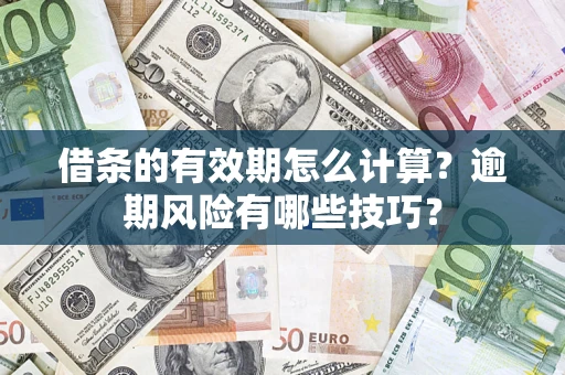 济南借条的有效期怎么计算？逾期风险有哪些技巧？
