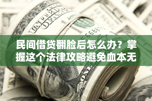 济南民间借贷翻脸后怎么办？掌握这个法律攻略避免血本无归