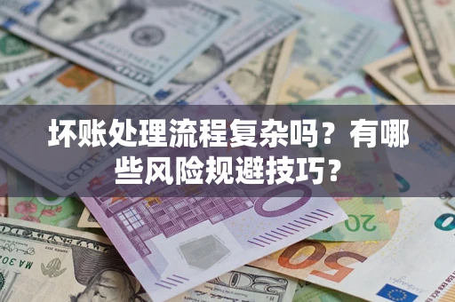 济南坏账处理流程复杂吗？有哪些风险规避技巧？