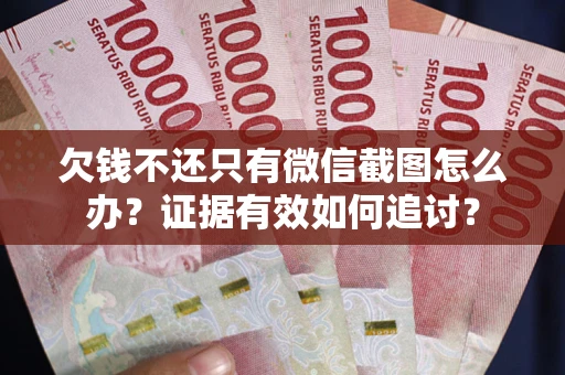 济南欠钱不还只有微信截图怎么办？证据有效如何追讨？