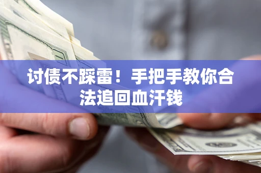 济南讨债不踩雷！手把手教你合法追回血汗钱