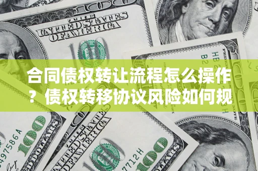济南合同债权转让流程怎么操作？债权转移协议风险如何规避？