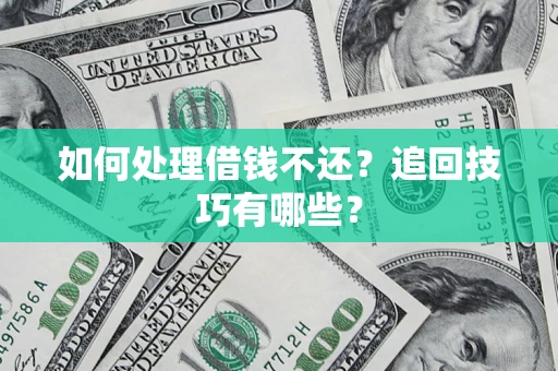 济南如何处理借钱不还？追回技巧有哪些？