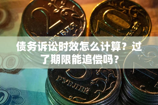 济南债务诉讼时效怎么计算？过了期限能追偿吗？