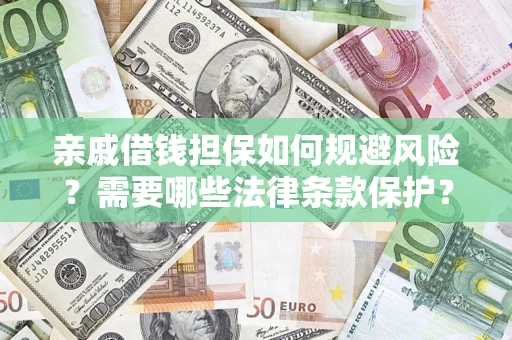济南亲戚借钱担保如何规避风险？需要哪些法律条款保护？