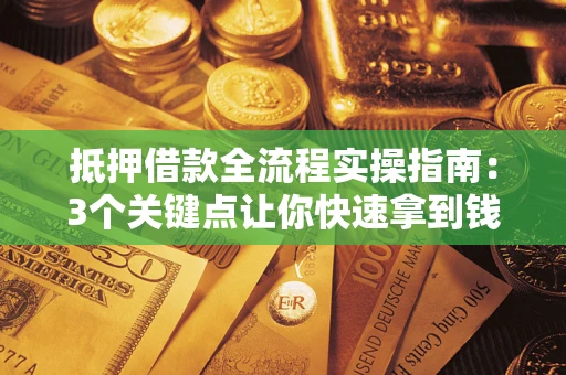 济南抵押借款全流程实操指南：3个关键点让你快速拿到钱
