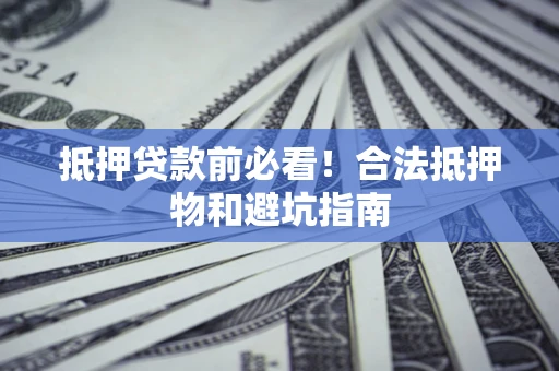 济南抵押贷款前必看！合法抵押物和避坑指南