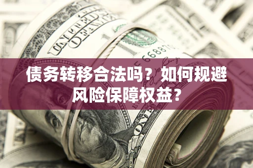 济南债务转移合法吗？如何规避风险保障权益？