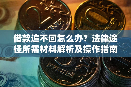 济南借款追不回怎么办?法律途径所需材料解析及操作指南 济南借款追不回怎么办?法律途径所需材料解析及操作指南