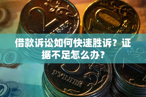 济南借款诉讼如何快速胜诉？证据不足怎么办？