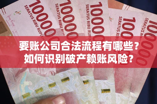 济南要账公司合法流程有哪些？如何识别破产赖账风险？