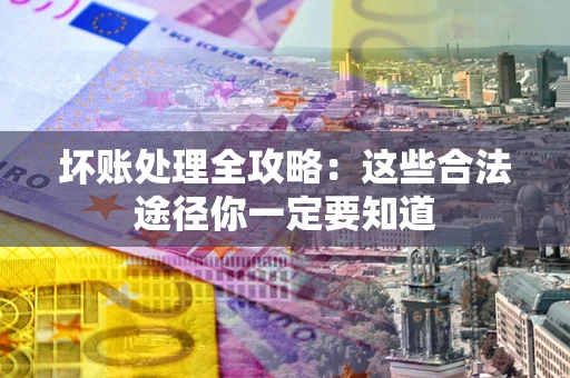 济南坏账处理全攻略：这些合法途径你一定要知道