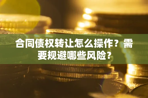 济南合同债权转让怎么操作？需要规避哪些风险？