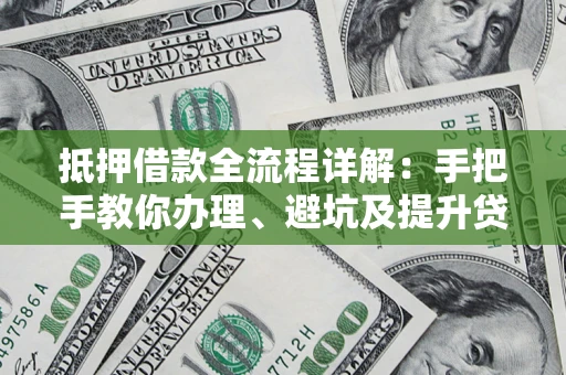 济南抵押借款全流程详解：手把手教你办理、避坑及提升贷款额度