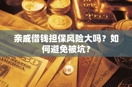 济南亲戚借钱担保风险大吗？如何避免被坑？
