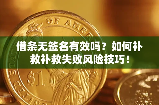 济南借条无签名有效吗？如何补救补救失败风险技巧！