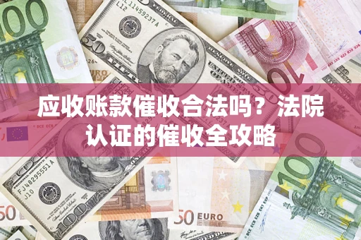 济南应收账款催收合法吗？法院认证的催收全攻略