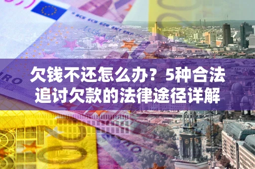 济南欠钱不还怎么办？5种合法追讨欠款的法律途径详解
