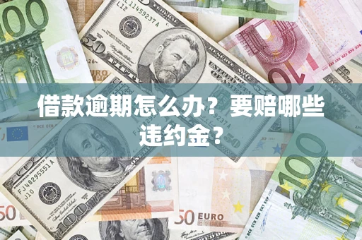 济南借款逾期怎么办？要赔哪些违约金？