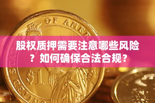 济南股权质押需要注意哪些风险？如何确保合法合规？