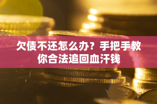 济南欠债不还怎么办？手把手教你合法追回血汗钱