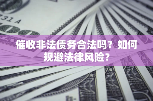 济南催收非法债务合法吗？如何规避法律风险？