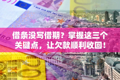 济南借条没写借期？掌握这三个关键点，让欠款顺利收回！
