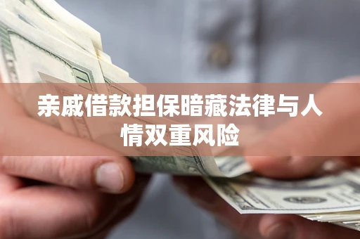 济南亲戚借款担保暗藏法律与人情双重风险