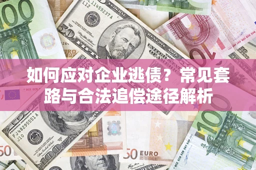 济南如何应对企业逃债？常见套路与合法追偿途径解析