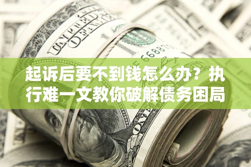 济南起诉后要不到钱怎么办？执行难一文教你破解债务困局