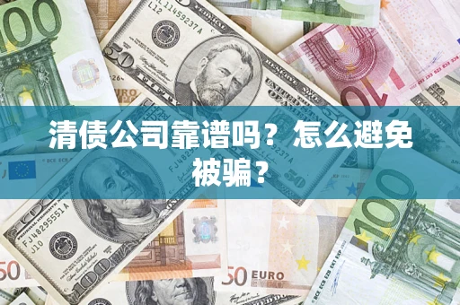 济南清债公司靠谱吗？怎么避免被骗？