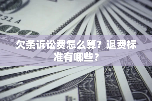 济南欠条诉讼费怎么算？退费标准有哪些？