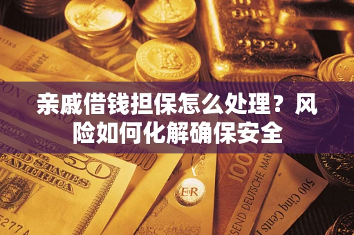 济南亲戚借钱担保怎么处理？风险如何化解确保安全