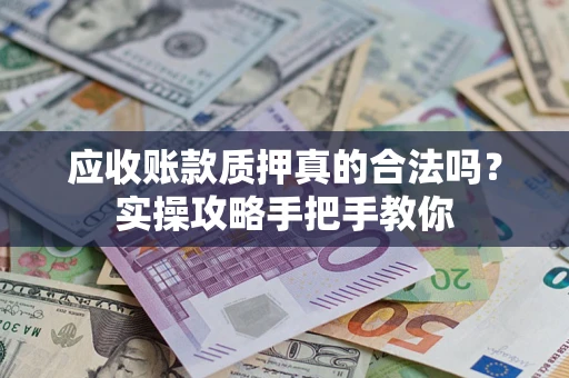 济南应收账款质押真的合法吗？实操攻略手把手教你