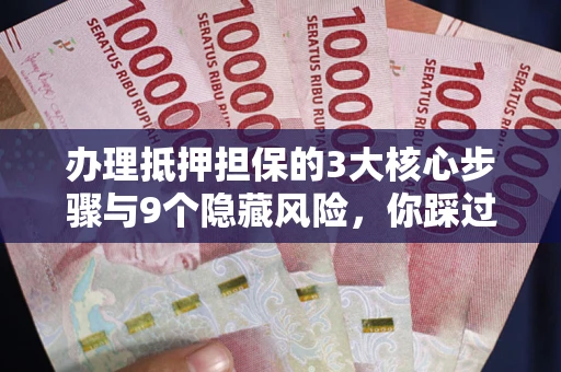 济南办理抵押担保的3大核心步骤与9个隐藏风险，你踩过哪个坑？