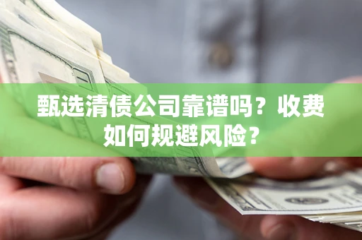 济南甄选清债公司靠谱吗？收费如何规避风险？
