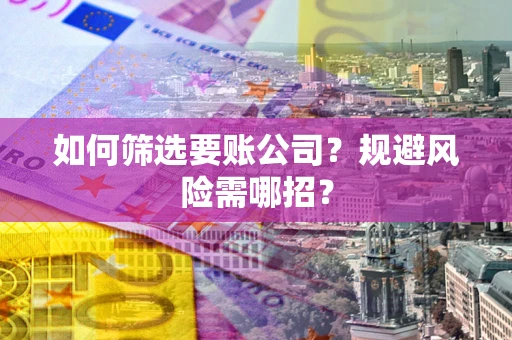 济南如何筛选要账公司？规避风险需哪招？