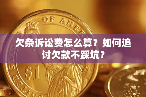 济南欠条诉讼费怎么算？如何追讨欠款不踩坑？