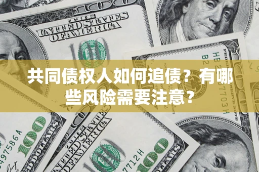 济南共同债权人如何追债？有哪些风险需要注意？