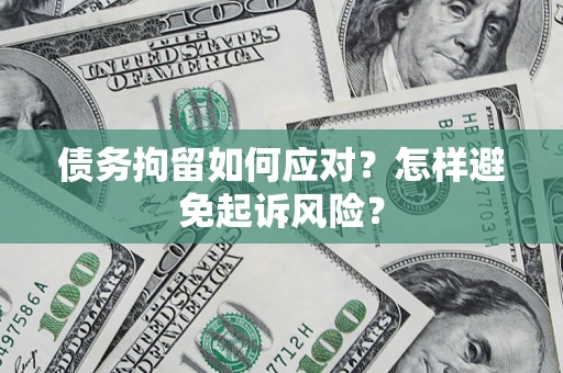 济南债务拘留如何应对？怎样避免起诉风险？