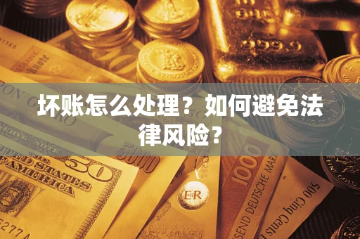 济南坏账怎么处理？如何避免法律风险？