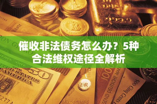 济南催收非法债务怎么办？5种合法维权途径全解析