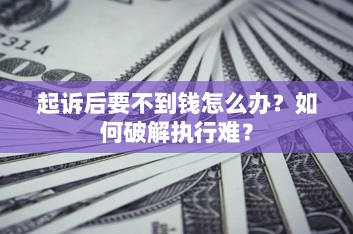 济南起诉后要不到钱怎么办？如何破解执行难？