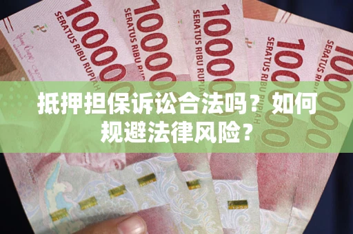 济南抵押担保诉讼合法吗？如何规避法律风险？