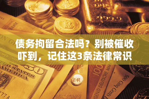 济南债务拘留合法吗?别被催收吓到,记住这3条法律常识 济南债务拘留合法吗?别被催收吓到,记住这3条法律常识
